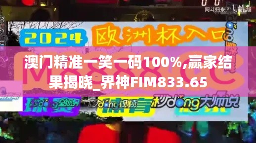 澳门精准一笑一码100%,赢家结果揭晓_界神FIM833.65
