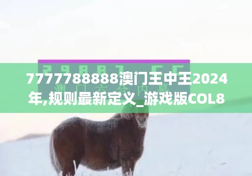 7777788888澳门王中王2024年,规则最新定义_游戏版COL888.64