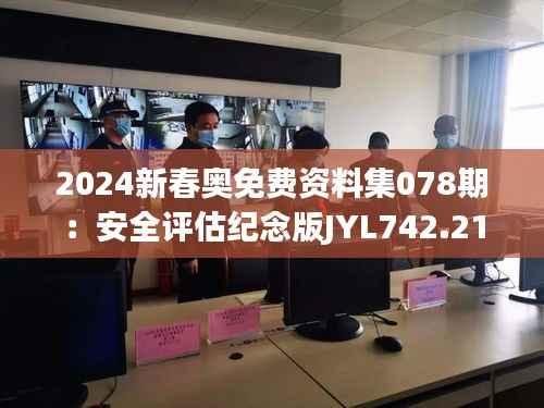 2024新春奥免费资料集078期:安全评估纪念版JYL742.21