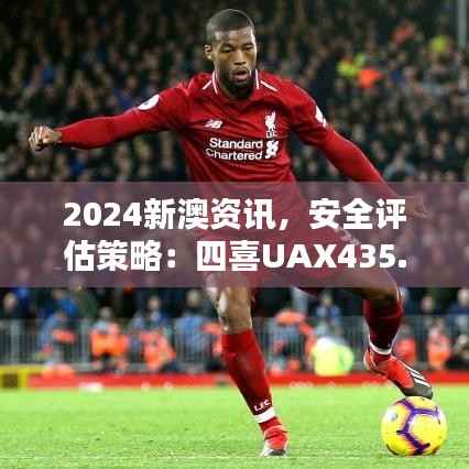 2024新澳资讯,安全评估策略:四喜UAX435.2版更新