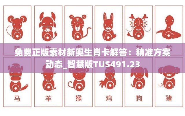 免费正版素材新奥生肖卡解答:精准方案动态_智慧版TUS491.23