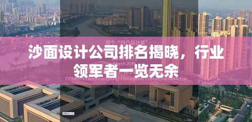 沙面设计公司排名揭晓,行业领军者一览无余
