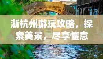 浙杭州游玩攻略,探索美景,尽享惬意时光