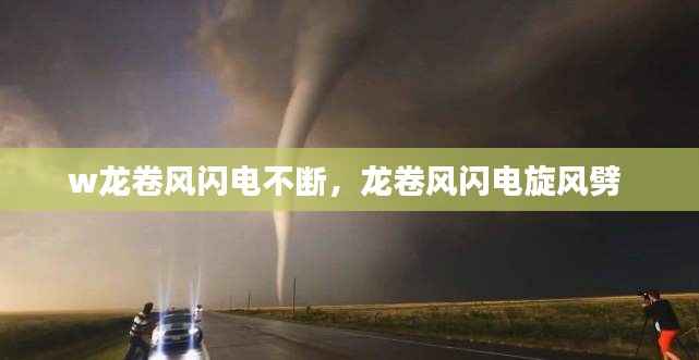 w龙卷风闪电不断，龙卷风闪电旋风劈 