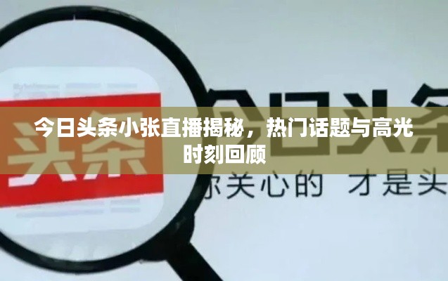 今日头条小张直播揭秘,热门话题与高光时刻回顾