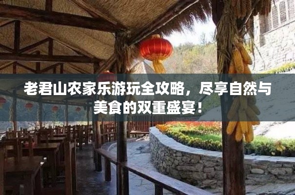 老君山农家乐游玩全攻略,尽享自然与美食的双重盛宴!