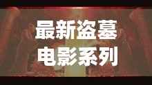 最新盗墓电影系列大全,探险之旅免费观看