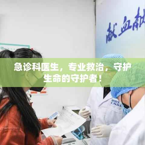 急诊科医生,专业救治,守护生命的守护者!