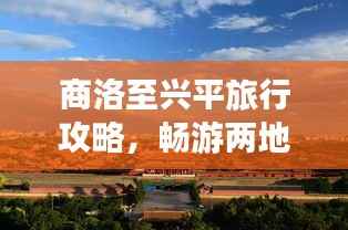 商洛至兴平旅行攻略,畅游两地美景,体验绝佳旅程