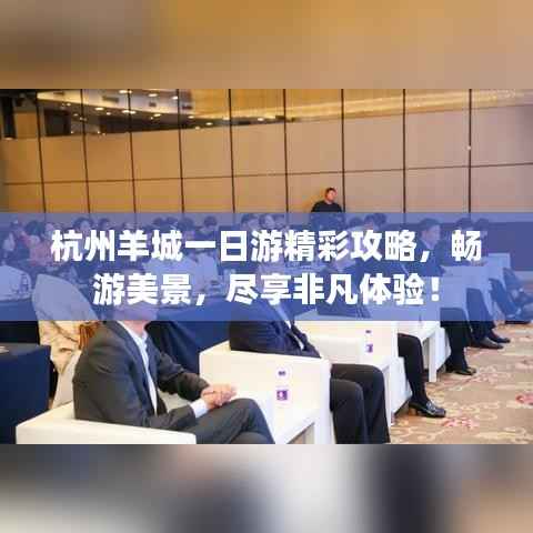 杭州羊城一日游精彩攻略,畅游美景,尽享非凡体验!