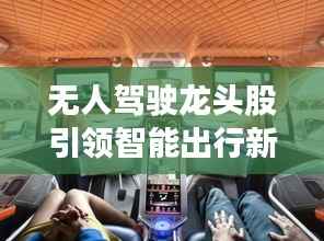 无人驾驶龙头股引领智能出行新时代,投资新风口!