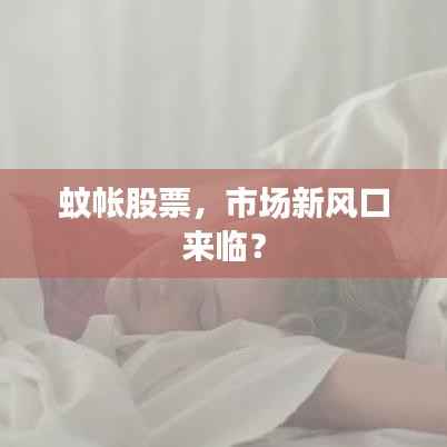 蚊帐股票，市场新风口来临？
