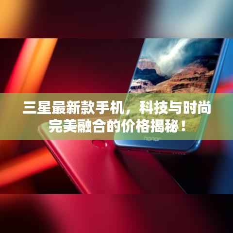 三星最新款手机,科技与时尚完美融合的价格揭秘!