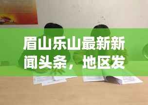 眉山乐山最新新闻头条,地区发展动态与社会热点全聚焦