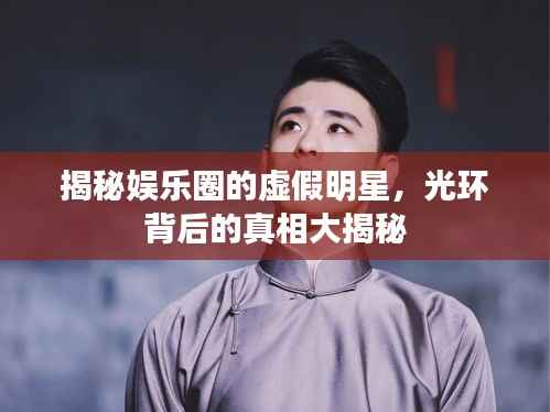 揭秘娱乐圈的虚假明星,光环背后的真相大揭秘