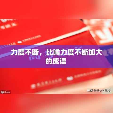 力度不断,比喻力度不断加大的成语