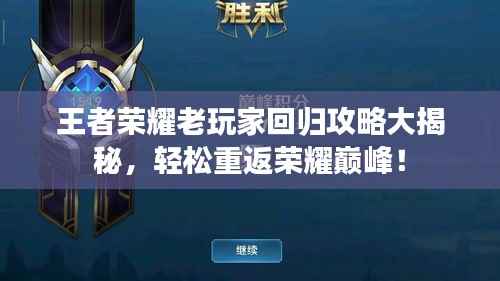 王者荣耀老玩家回归攻略大揭秘,轻松重返荣耀巅峰!