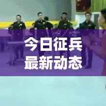 今日征兵最新动态揭晓,不容错过的消息通知!