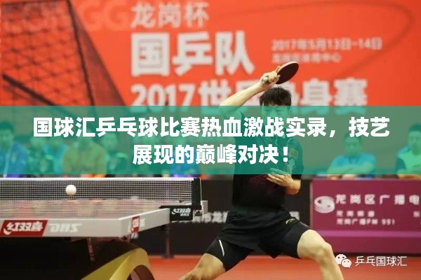 国球汇乒乓球比赛热血激战实录,技艺展现的巅峰对决!